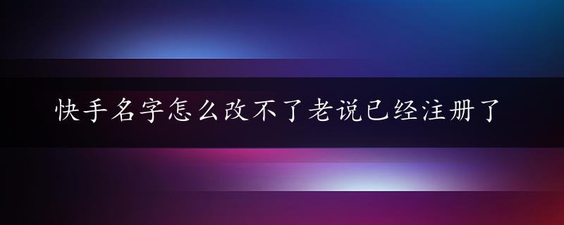 快手名字怎么改不了老说已经注册了