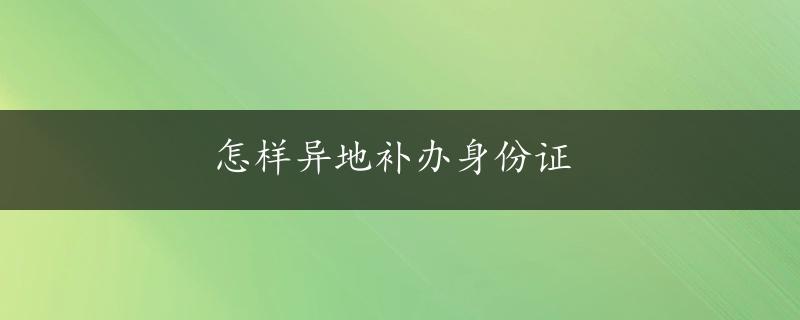 怎样异地补办身份证