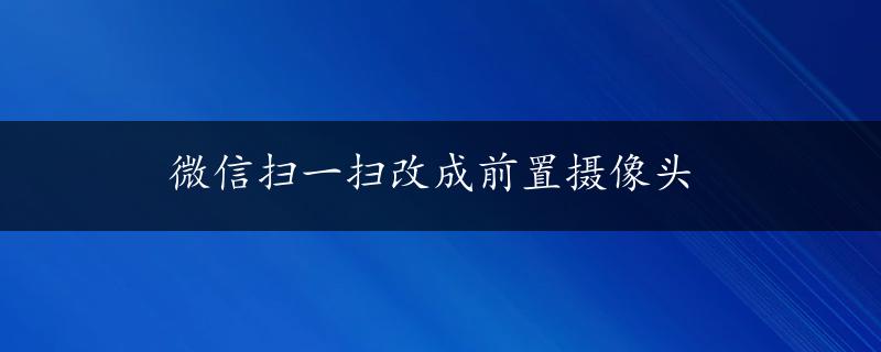 微信扫一扫改成前置摄像头