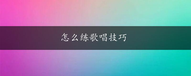 怎么练歌唱技巧