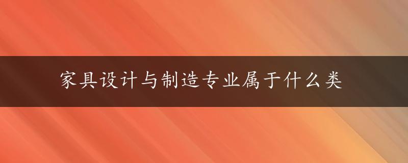 家具设计与制造专业属于什么类