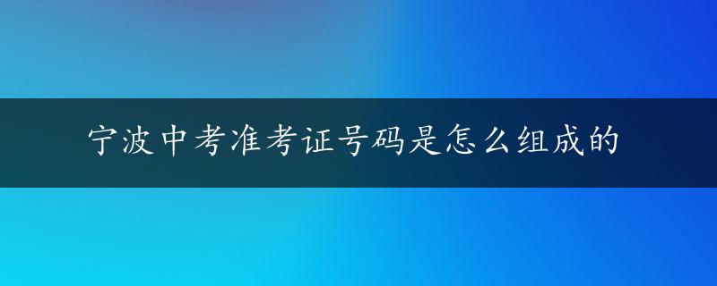 宁波中考准考证号码是怎么组成的