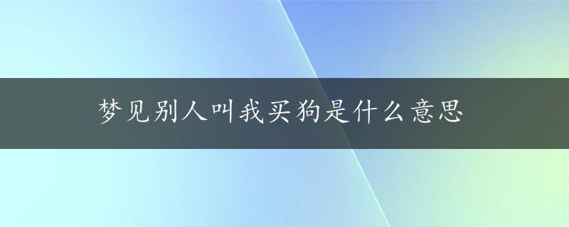 梦见别人叫我买狗是什么意思