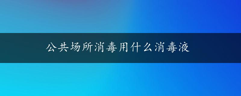 公共场所消毒用什么消毒液