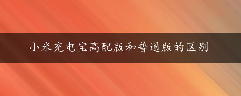 小米充电宝高配版和普通版的区别