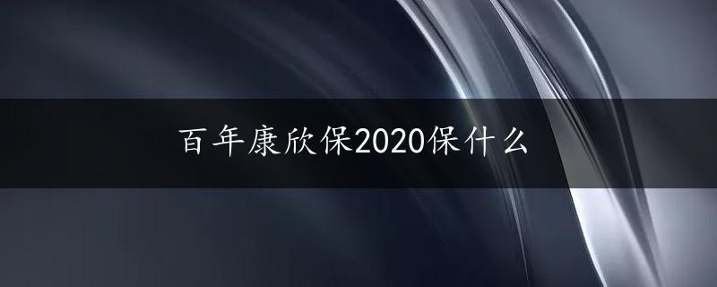 百年康欣保2020保什么