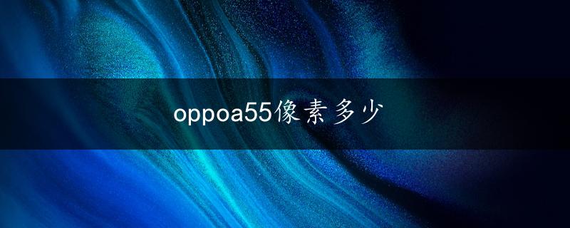 oppoa55像素多少