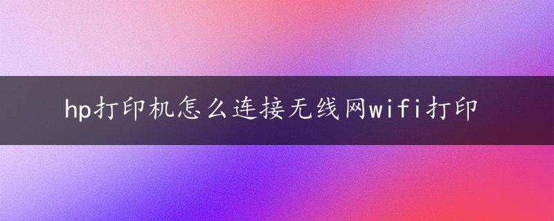 hp打印机怎么连接无线网wifi打印