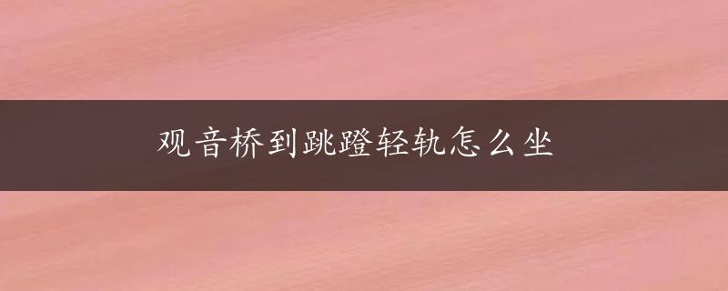 观音桥到跳蹬轻轨怎么坐