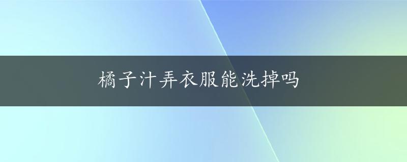 橘子汁弄衣服能洗掉吗