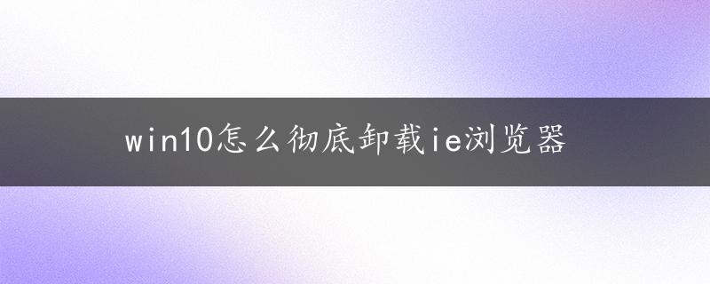 win10怎么彻底卸载ie浏览器