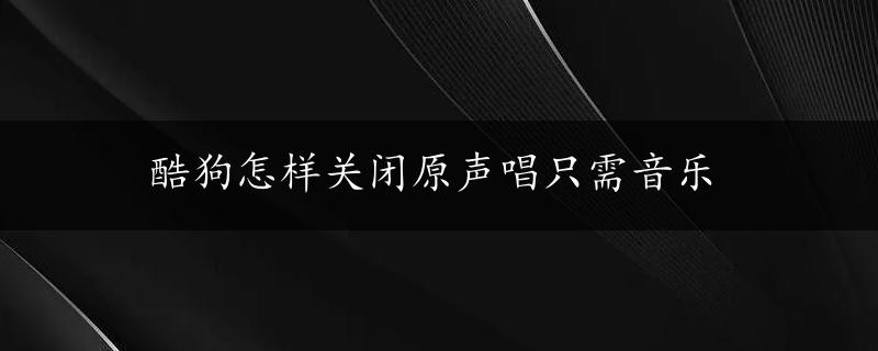 酷狗怎样关闭原声唱只需音乐