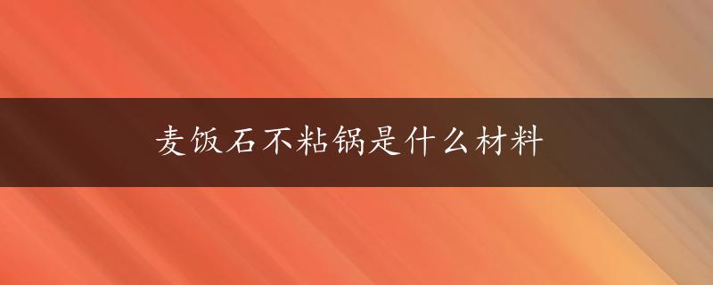 麦饭石不粘锅是什么材料