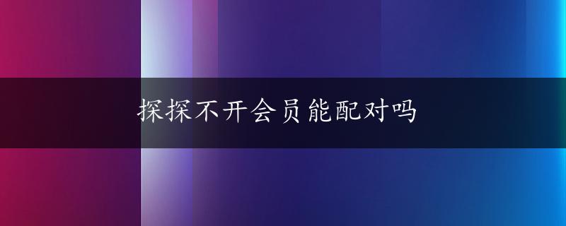 探探不开会员能配对吗