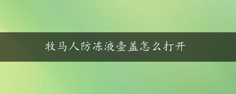 牧马人防冻液壶盖怎么打开