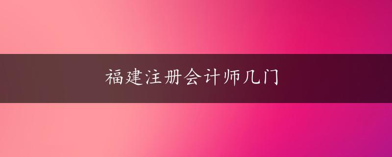 福建注册会计师几门