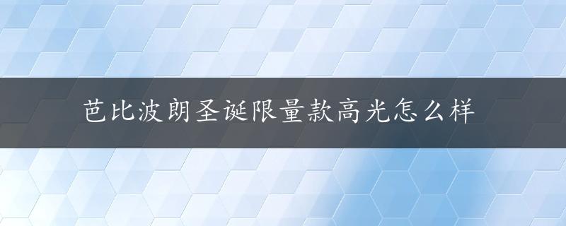 芭比波朗圣诞限量款高光怎么样