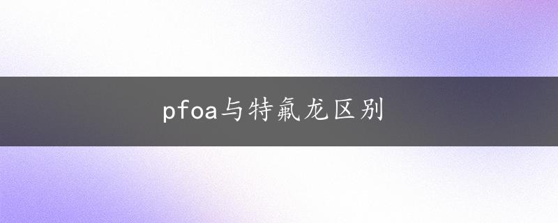 pfoa与特氟龙区别