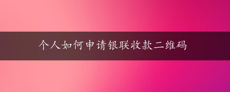 个人如何申请银联收款二维码