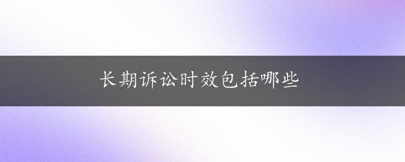 长期诉讼时效包括哪些