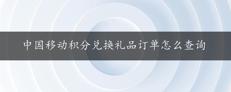 中国移动积分兑换礼品订单怎么查询