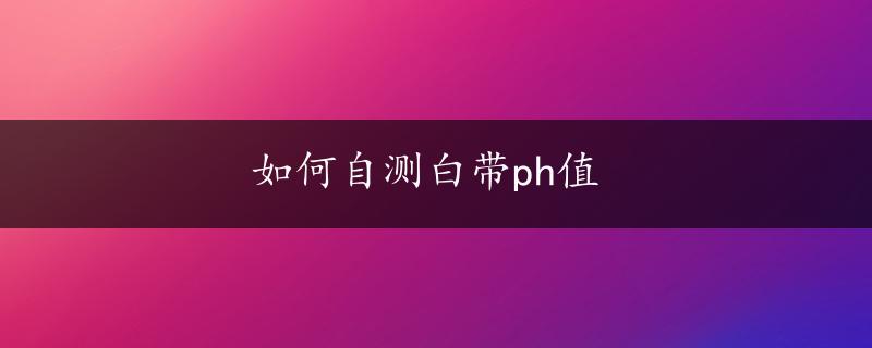 如何自测白带ph值