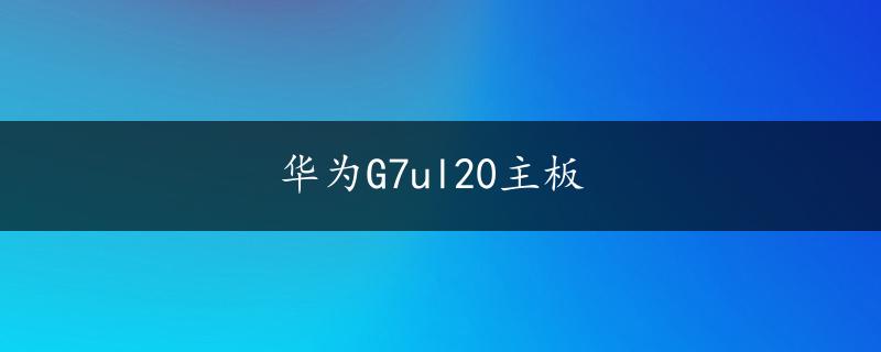 华为G7ul20主板