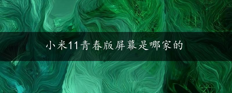 小米11青春版屏幕是哪家的