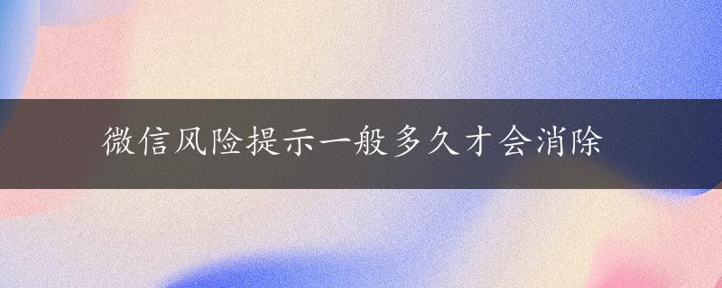 微信风险提示一般多久才会消除