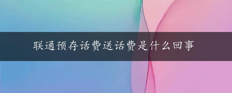 联通预存话费送话费是什么回事