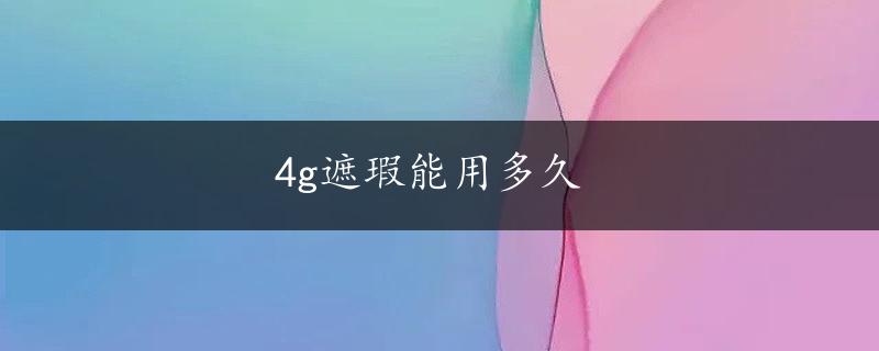 4g遮瑕能用多久