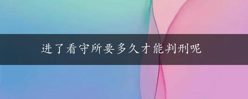 进了看守所要多久才能判刑呢