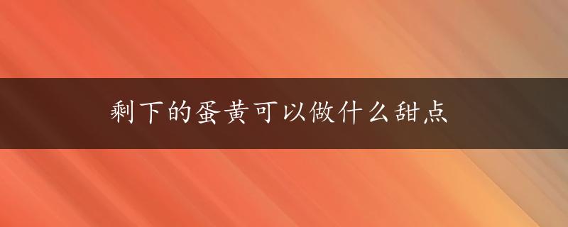 剩下的蛋黄可以做什么甜点