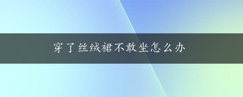 穿了丝绒裙不敢坐怎么办