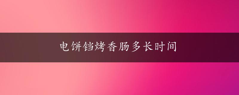 电饼铛烤香肠多长时间