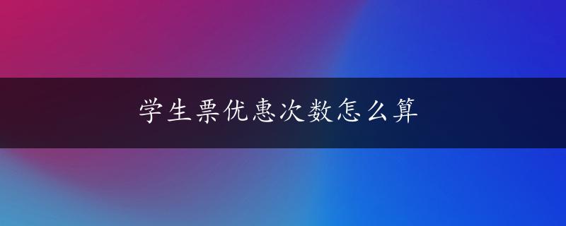 学生票优惠次数怎么算