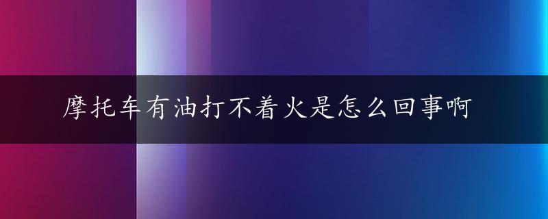 摩托车有油打不着火是怎么回事啊