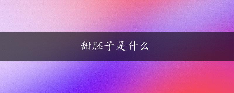 甜胚子是什么