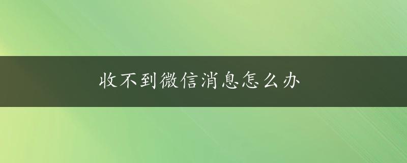 收不到微信消息怎么办