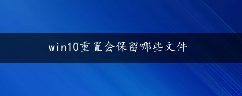 win10重置会保留哪些文件