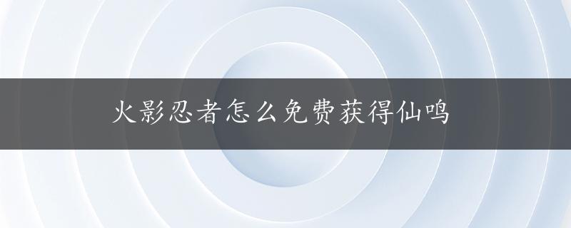 火影忍者怎么免费获得仙鸣