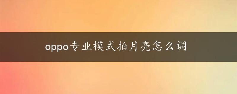 oppo专业模式拍月亮怎么调