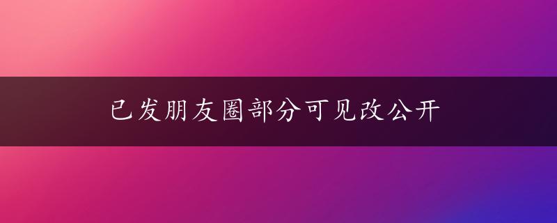 已发朋友圈部分可见改公开