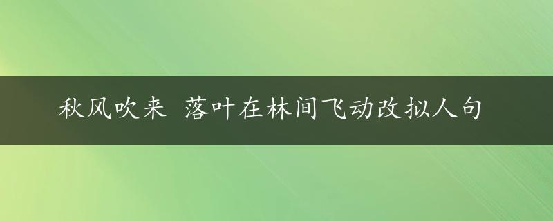 秋风吹来 落叶在林间飞动改拟人句