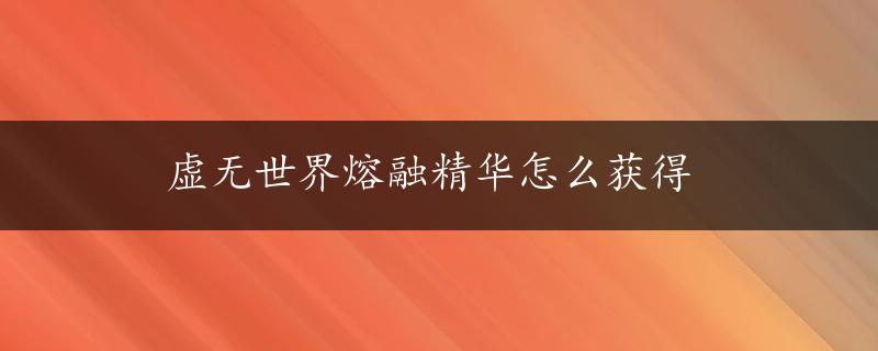 虚无世界熔融精华怎么获得