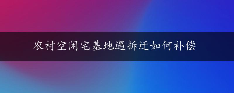 农村空闲宅基地遇拆迁如何补偿