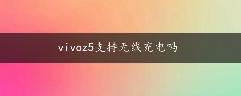 vivoz5支持无线充电吗