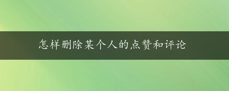 怎样删除某个人的点赞和评论