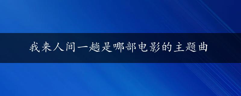 我来人间一趟是哪部电影的主题曲