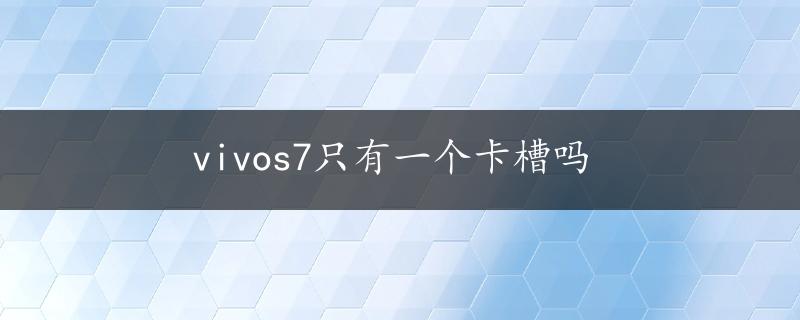 vivos7只有一个卡槽吗